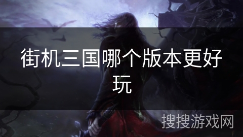 街机三国哪个版本更好玩