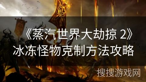 《蒸汽世界大劫掠 2》冰冻怪物克制方法攻略
