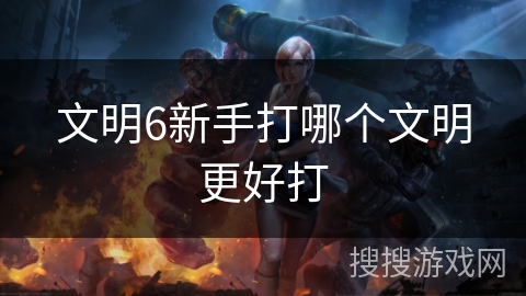 文明6新手打哪个文明更好打