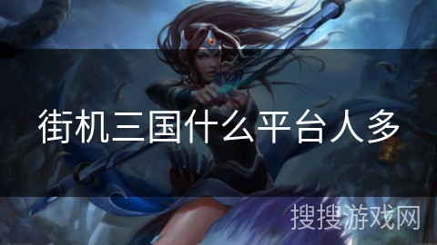 街机三国什么平台人多 街机三国什么平台人多