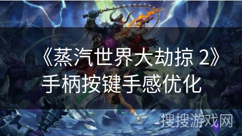 《蒸汽世界大劫掠 2》手柄按键手感优化