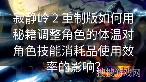 寂静岭 2 重制版如何用秘籍调整角色的体温对角色技能消耗品使用效率的影响？