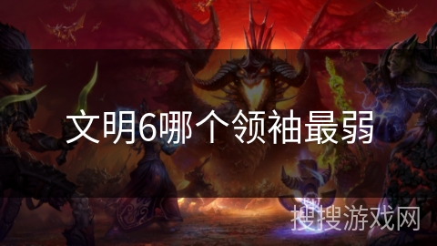 文明6哪个领袖最弱