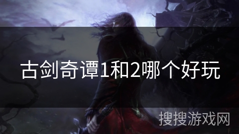 古剑奇谭1和2哪个好玩 古剑奇谭1和2哪个好玩