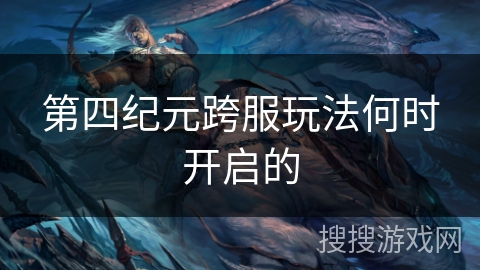 第四纪元跨服玩法何时开启的