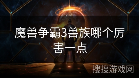 魔兽争霸3兽族哪个厉害一点