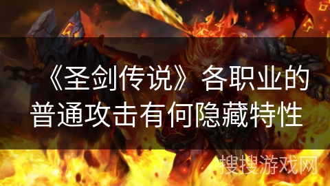 《圣剑传说》各职业的普通攻击有何隐藏特性