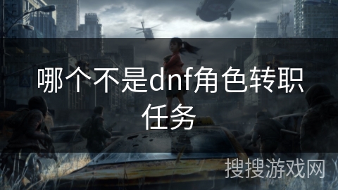 哪个不是dnf角色转职任务