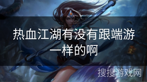 热血江湖有没有跟端游一样的啊