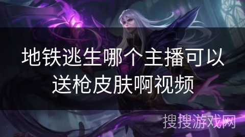 地铁逃生哪个主播可以送枪皮肤啊视频