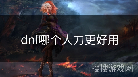 dnf哪个大刀更好用