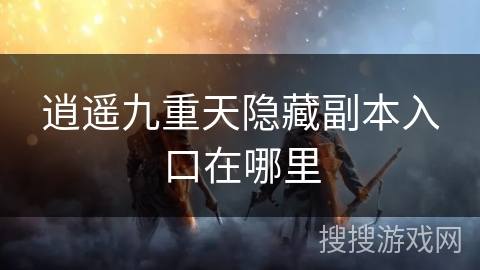 逍遥九重天隐藏副本入口在哪里