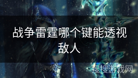 战争雷霆哪个键能透视敌人 战争雷霆哪个键能透视敌人