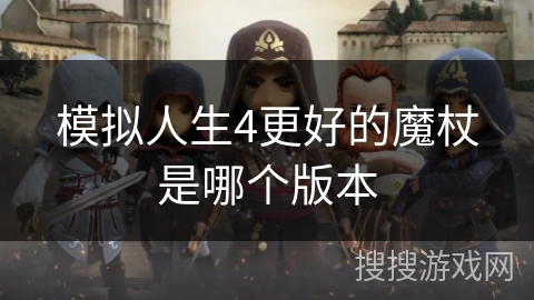 模拟人生4更好的魔杖是哪个版本 模拟人生4更好的魔杖是哪个版本