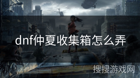 dnf仲夏收集箱怎么弄 dnf仲夏收集箱怎么弄