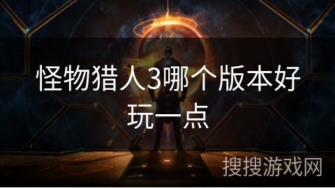 怪物猎人3哪个版本好玩一点
