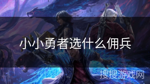 小小勇者选什么佣兵 小小勇者选什么佣兵