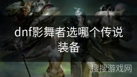 dnf影舞者选哪个传说装备