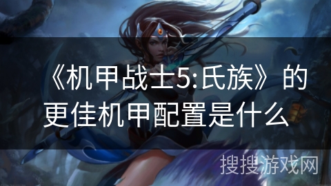 《机甲战士5:氏族》的更佳机甲配置是什么