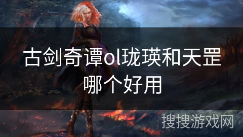 古剑奇谭ol珑瑛和天罡哪个好用