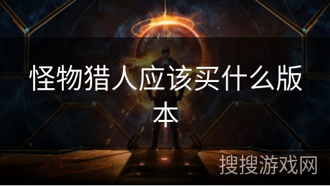 怪物猎人应该买什么版本 怪物猎人应该买什么版本