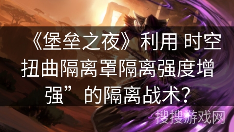 《堡垒之夜》利用 时空扭曲隔离罩隔离强度增强”的隔离战术？