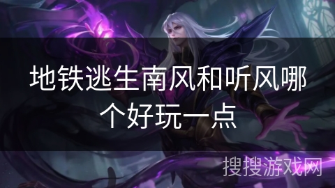 地铁逃生南风和听风哪个好玩一点 地铁逃生南风和听风哪个好玩一点