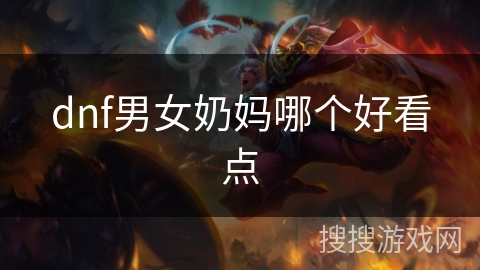 dnf男女奶妈哪个好看点 dnf男女奶妈哪个好看点