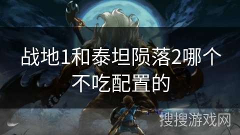 战地1和泰坦陨落2哪个不吃配置的