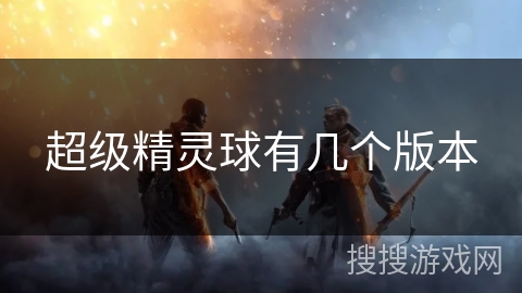 超级精灵球有几个版本