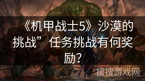 《机甲战士5》沙漠的挑战”任务挑战有何奖励？