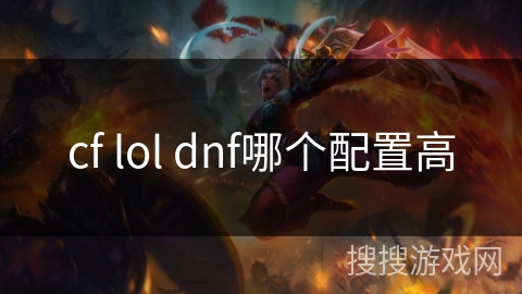 cf lol dnf哪个配置高