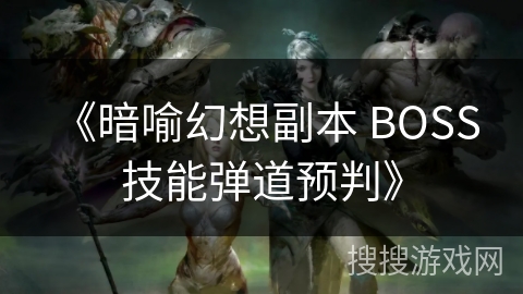 《暗喻幻想副本 BOSS 技能弹道预判》 《暗喻幻想副本 BOSS 技能弹道预判》