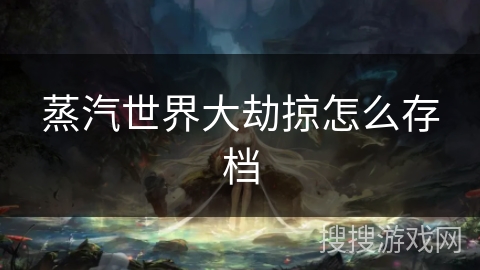 蒸汽世界大劫掠怎么存档