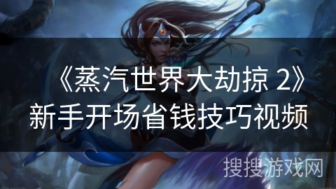 《蒸汽世界大劫掠 2》新手开场省钱技巧视频