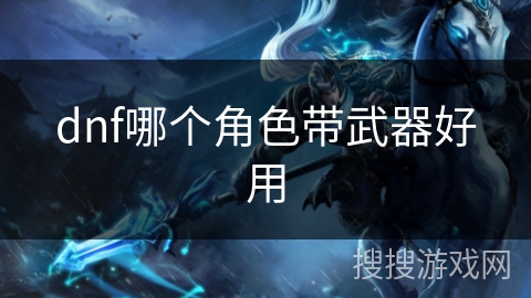 dnf哪个角色带武器好用