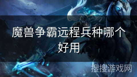 魔兽争霸远程兵种哪个好用