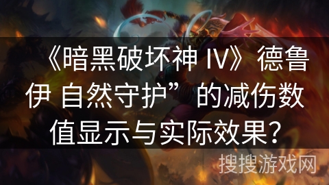 《暗黑破坏神 IV》德鲁伊 自然守护”的减伤数值显示与实际效果? 《暗黑破坏神 IV》德鲁伊 自然守护”的减伤数值显示与实际效果?