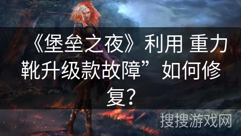 《堡垒之夜》利用 重力靴升级款故障”如何修复？