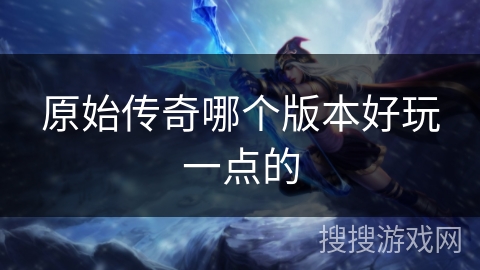 原始传奇哪个版本好玩一点的