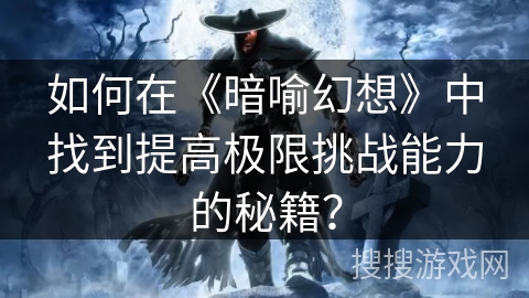 如何在《暗喻幻想》中找到提高极限挑战能力的秘籍？