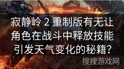 寂静岭 2 重制版有无让角色在战斗中释放技能引发天气变化的秘籍？