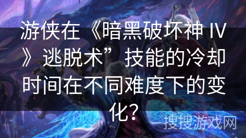 游侠在《暗黑破坏神 IV》逃脱术”技能的冷却时间在不同难度下的变化？