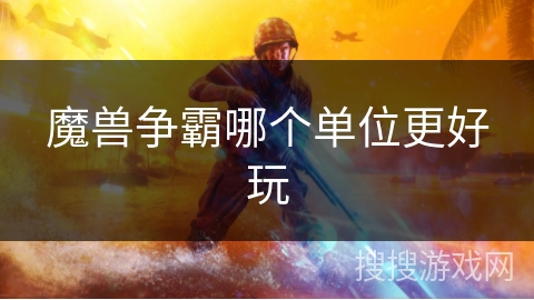 魔兽争霸哪个单位更好玩 魔兽争霸哪个单位更好玩