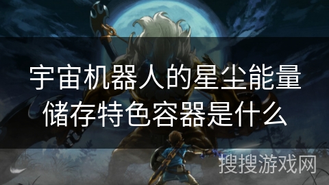 宇宙机器人的星尘能量储存特色容器是什么