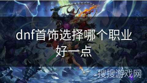 dnf首饰选择哪个职业好一点 dnf首饰选择哪个职业好一点