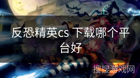 反恐精英cs 下载哪个平台好