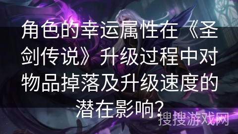 角色的幸运属性在《圣剑传说》升级过程中对物品掉落及升级速度的潜在影响？