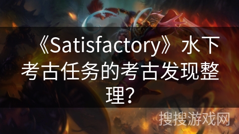《Satisfactory》水下考古任务的考古发现整理？