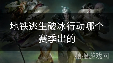 地铁逃生破冰行动哪个赛季出的 地铁逃生破冰行动哪个赛季出的